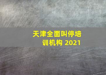 天津全面叫停培训机构 2021